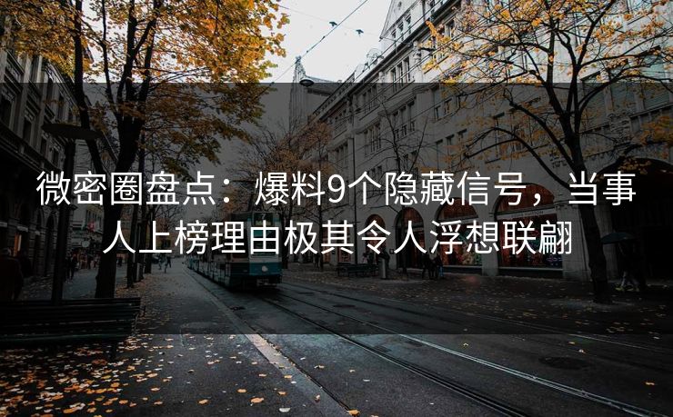 微密圈盘点：爆料9个隐藏信号，当事人上榜理由极其令人浮想联翩